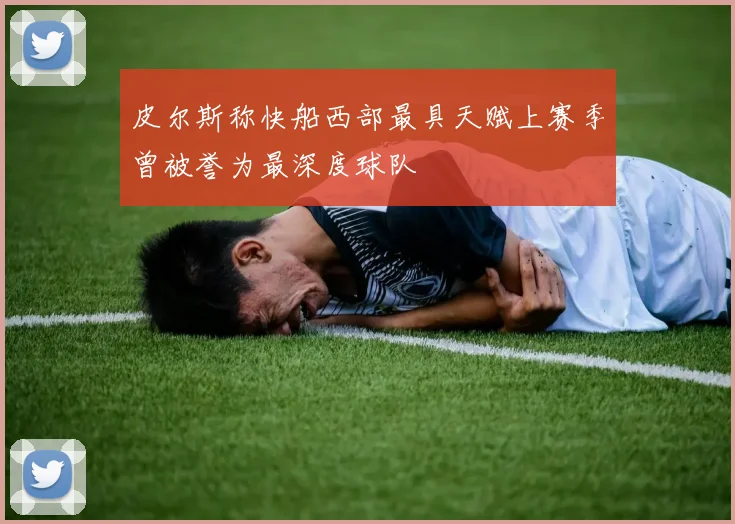 皮尔斯称快船西部最具天赋上赛季曾被誉为最深度球队