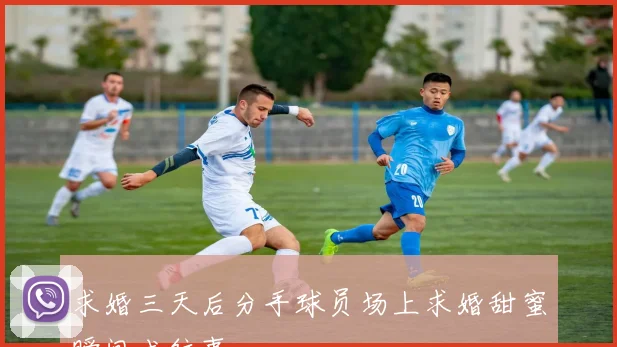 求婚三天后分手球员场上求婚甜蜜瞬间成往事