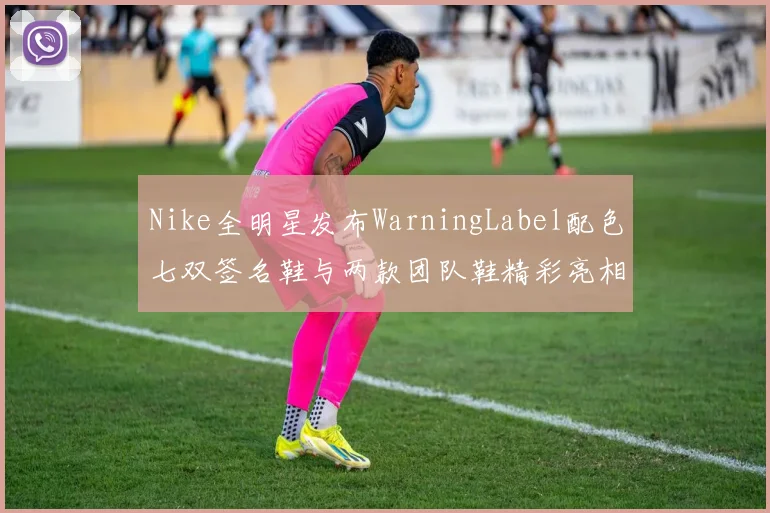 Nike全明星发布WarningLabel配色七双签名鞋与两款团队鞋精彩亮相