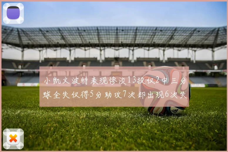 小凯文波特表现惨淡13投仅2中三分球全失仅得5分助攻7次却出现6次失误