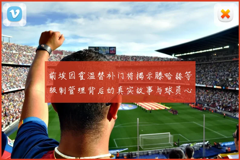 前埃因霍温替补门将揭示滕哈赫等级制管理背后的真实故事与球员心声