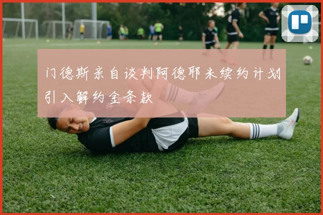 门德斯亲自谈判阿德耶米续约计划引入解约金条款