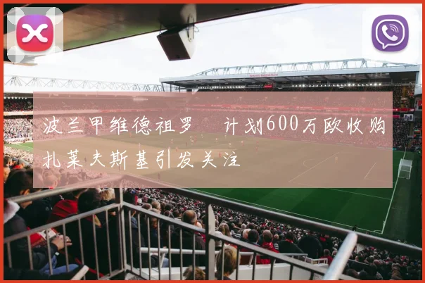 波兰甲维德祖罗茲计划600万欧收购扎莱夫斯基引发关注