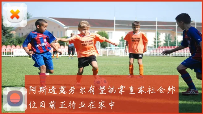 阿斯透露劳尔有望执掌皇家社会帅位目前正待业在家中