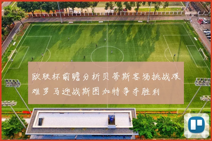 欧联杯前瞻分析贝蒂斯客场挑战艰难罗马迎战斯图加特争夺胜利