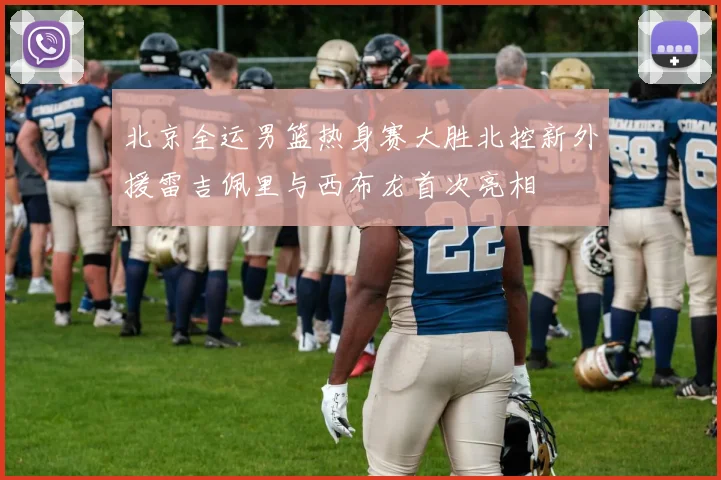 北京全运男篮热身赛大胜北控新外援雷吉佩里与西布龙首次亮相