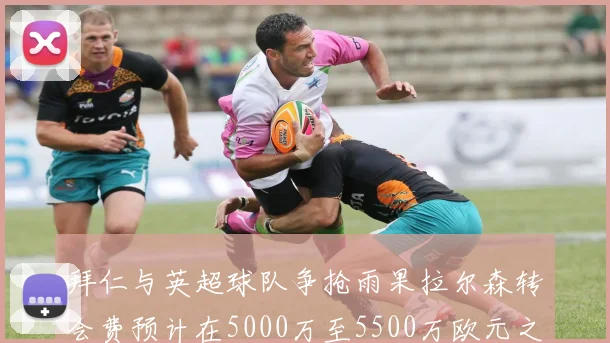 拜仁与英超球队争抢雨果拉尔森转会费预计在5000万至5500万欧元之间
