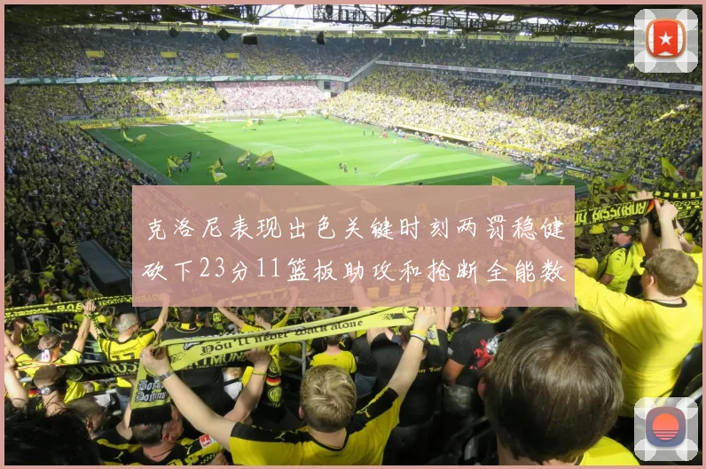 克洛尼表现出色关键时刻两罚稳健砍下23分11篮板助攻和抢断全能数据