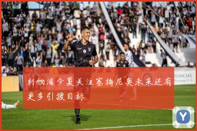 利物浦今夏关注塞梅尼奥未来还有更多引援目标