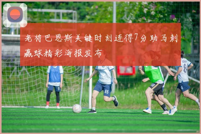 老将巴恩斯关键时刻连得7分助马刺赢球精彩海报发布