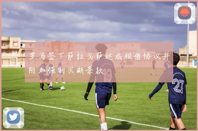 罗马签下萨拉戈萨达成租借协议并附加强制买断条款