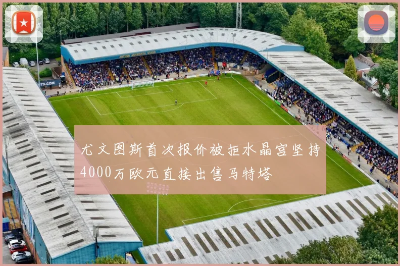 尤文图斯首次报价被拒水晶宫坚持4000万欧元直接出售马特塔