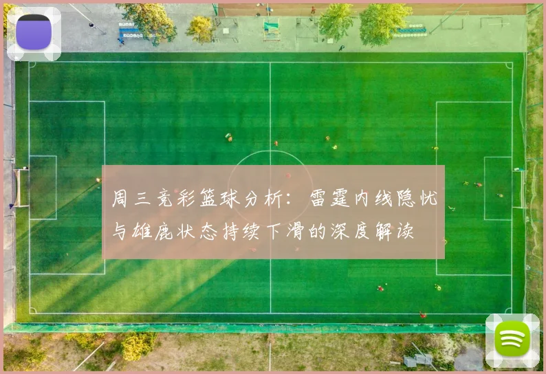 周三竞彩篮球分析：雷霆内线隐忧与雄鹿状态持续下滑的深度解读